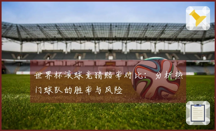 世界杯滚球竞猜赔率对比：分析热门球队的胜率与风险