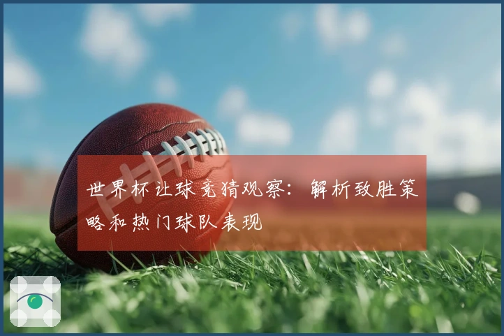 世界杯让球竞猜观察：解析致胜策略和热门球队表现