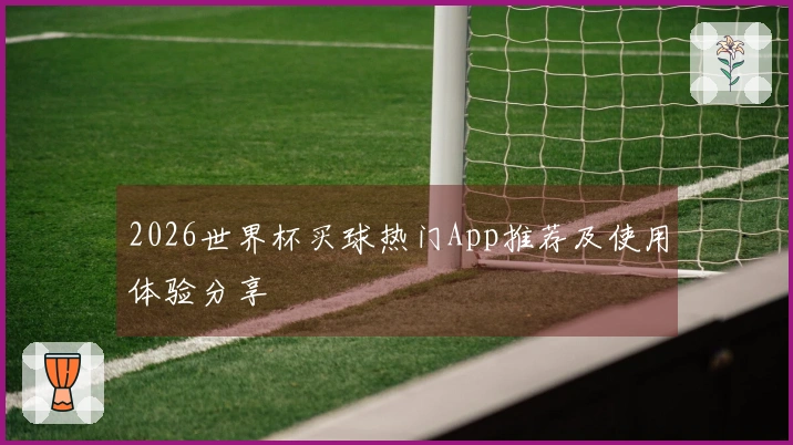 2026世界杯买球热门App推荐及使用体验分享