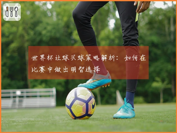 世界杯让球买球策略解析：如何在比赛中做出明智选择